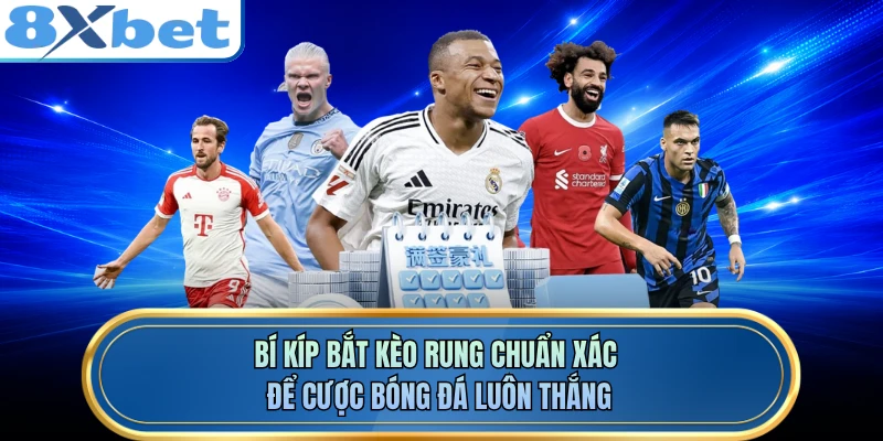 Bí kíp bắt kèo rung chuẩn xác để cược bóng đá luôn thắng