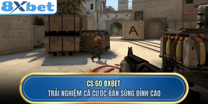 CS:GO 8XBET - Trải Nghiệm Cá Cược Bắn Súng Đỉnh Cao