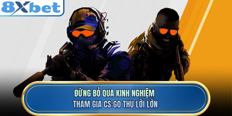 Đừng bỏ qua kinh nghiệm tham gia CS:GO thu lời lớn