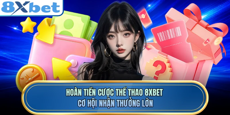 Hoàn Tiền Cược Thể Thao 8XBET - Cơ Hội Nhận Thưởng Lớn