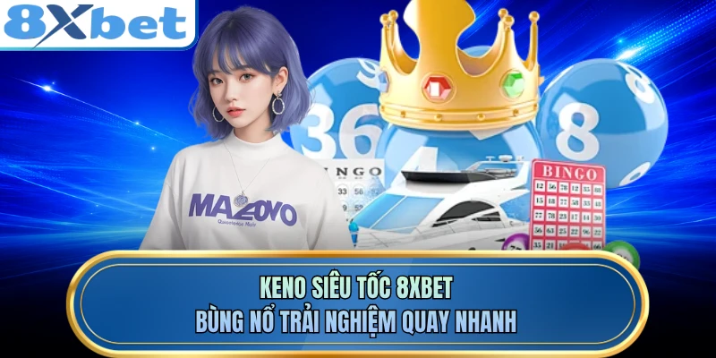 Keno Siêu Tốc 8XBET - Bùng Nổ Trải Nghiệm Quay Nhanh