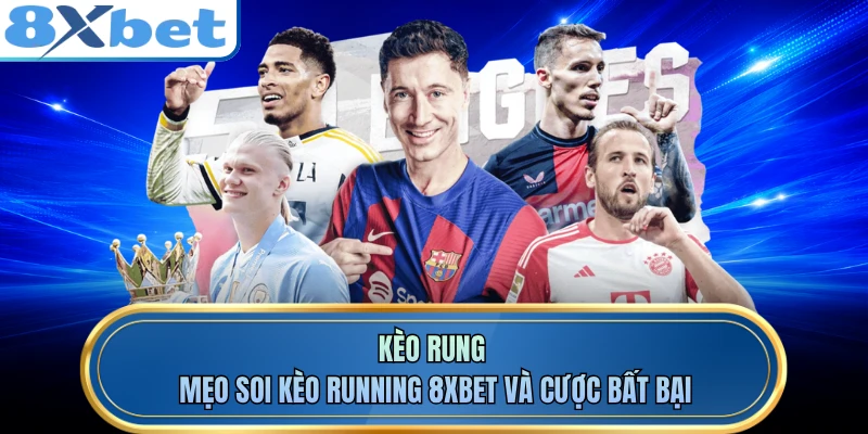 Kèo Rung - Mẹo Soi Kèo Running 8XBET Và Cược Bất Bại