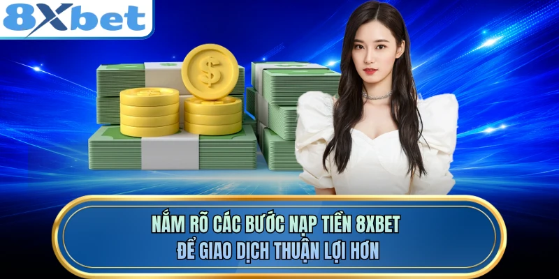 Nắm rõ các bước nạp tiền 8XBET để giao dịch thuận lợi hơn 