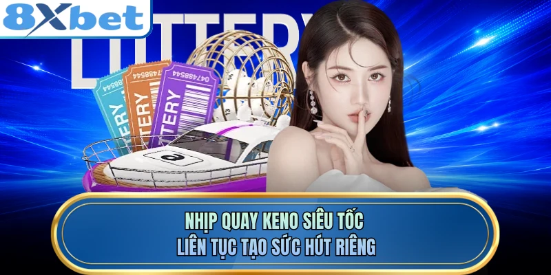Nhịp quay Keno siêu tốc liên tục tạo sức hút riêng