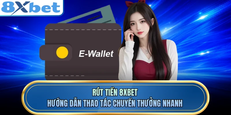 Rút tiền 8XBET về ngân hàng được xét duyệt nhanh chóng
