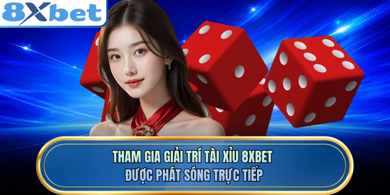 Tham gia giải trí tài xỉu 8XBET được phát sóng trực tiếp 