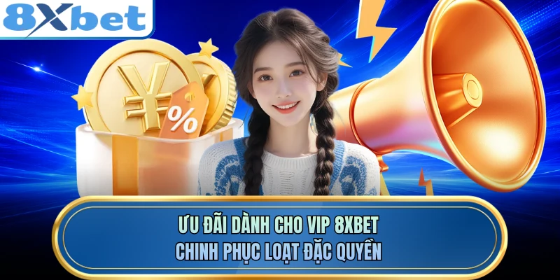 Ưu Đãi Dành Cho VIP 8XBET - Chinh Phục Loạt Đặc Quyền